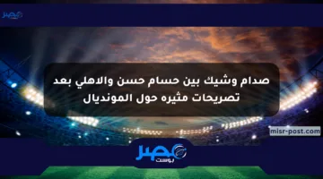 صدام وشيك بين حسام حسن والأهلي بعد تصريحات مثيرة حول المونديال